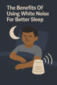 The Benefits Of Using White Noise For Better Sleep